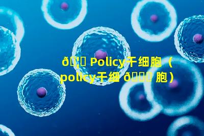 🦉 Policy干细胞（policy干细 🍁 胞）